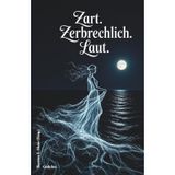 Zart. Zerbrechlich. Laut. Gedichte: Lyrik mit Licht und Schatten