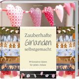 Zauberhafte Girlanden selbstgemacht: 50 Schritt-für-Schritt-Anleitungen für jeden Anlass.
