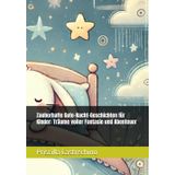 Zauberhafte Gute-Nacht-Geschichten für Kinder: Träume voller Fantasie und Abenteuer: Schlummergeschichten, die kleine Träumer auf magische Abenteuerreisen mitnehmen