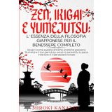ZEN, IKIGAI E YUMEJUTSU: L’ ESSENZA DELLA FILOSOFIA GIAPPONESE PER IL BENESSERE COMPLETO.: Scopri come queste antiche pratiche possono illuminare il ... la pace interiore e il benessere totale.