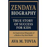 ZENDAYA BIOGRAPHY: True Story of Success for Kids: An Inspirational Biography of a Modern-Day Role Model