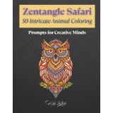 Zentangle Safari 50 Intricate Animal Coloring Prompts for Creative Minds: A Whimsical Collection of Detailed Animal Designs to Inspire Your Coloring Journey