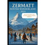 Zermatt Winter Wonderland 2025: Discover the slopes, stays, and Swiss traditions under the Matterhorn (The Christmas Compass: Pointing travelers to the merriest corners of the world)