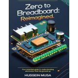 Zero to Breadboard: ReImagined: Your essential guide to understanding electronics from the ground up