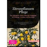 Zitruspflanzen Pflege: Der ultimative Zitrus Pflanzen Ratgeber für Orange, Limette und Kumquat: Alles über Anzucht, Vermehrung und richtige Pflege von ... Pflanzenschutz (Zitrusfrüchte (DE)): 1