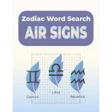 Zodiac Word Search Air Signs: Word Searches with Large Print about Gemini, Libra, Aquarius and more | 8.5x11 inches, 122 pages | 60 Puzzles...Perfect ... sign minds (Zodiac Word Search: Elements)