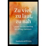Zu viel, zu laut, zu nah: Leben mit Borderline im Alltag meistern (Bordaline- Leben, Wachsen, Heilen)