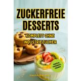 Zuckerfreie Desserts: Über 50 köstliche Rezepte für Cremes, Gebäck und Puddings – Gesunde Süßspeisen ohne Industriezucker mit natürlichen Alternativen wie Stevia, Honig und Früchten für jeden Anlass