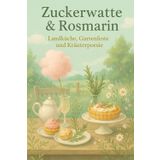 Zuckerwatte & Rosmarin: Landküche, Gartenfeste und Kräuterpoesie
