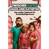 Zwischen Kaffee, Chaos und Katheter – Das lustige Tagebuch für Krankenpfleger:innen: Das perfekte Geschenk für Krankenschwestern & Pflegekräfte mit Humor!