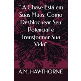 “ A Chave Está em Suas Mãos: Como Desbloquear Seu Potencial e Transformar Sua Vida”