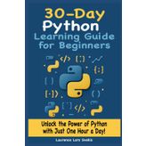 30-Day Python Learning Guide for Beginners: Unlock the Power of Python with Just One Hour a Day