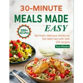 30-Minute Meals Made Easy: Get fresh, delicious dishes on the table fast with over 200 recipes