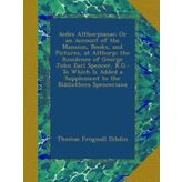 Aedes Althorpianae; Or an Account of the Mansion, Books, and Pictures, at Althorp; the Residence of George John Earl Spencer, K.G.: To Which Is Added a Supplement to the Bibliotheca Spenceriana