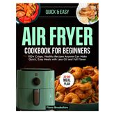 Air Fryer Cookbook for Beginners: 100+ Crispy, Healthy Recipes Anyone Can Make Quick, Easy Meals with Less Oil and Full Flavor