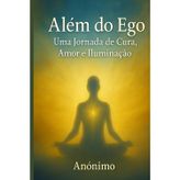 Além do Ego: Uma Jornada de Cura, Amor e Iluminação