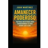 Amanecer Poderoso: Rutinas Matutinas para Transformar tu Vida desde las 5 A.M.