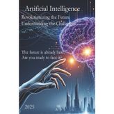 Artificial Intelligence Revolutionizing the Future, Understanding the Challenges: The future is already here, Are you ready to face it?