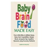 Baby Brain Food Made Easy: From Initial Bites to Brilliant Ideas, Raise their Capabilities; Simple Meals alongside Big Cognitive Rewards using Everyday Nutrients