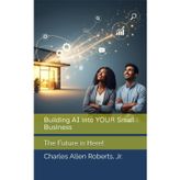 Building AI into YOUR Small Business: The Future is Here!