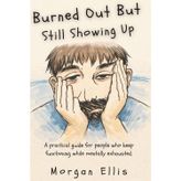 Burned Out But Still Showing Up: A Practical Guide For People Who Keep Functioning While Mentally Exhausted