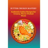 Butter Chicken Mastery: Authentic Indian Recipes for Creamy, Flavor-Packed Meals