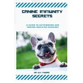 CANINE IMMUNITY SECRETS: A Guide to Autoimmune and Immune-Mediated Diseases