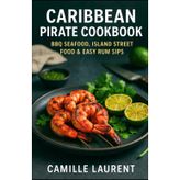 Caribbean Pirate Cookbook: BBQ Seafood, Island Street Food & Easy Rum Sips: 60 bold recipes for grills, marinades, weeknight meals, vibrant sides & ... cocktails—jerk, snapper, shrimp, tacos + more