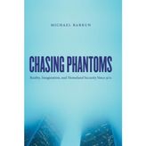 Chasing Phantoms: Reality, Imagination, & Homeland Security Since 9/11