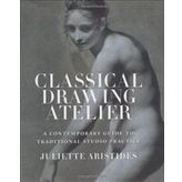 Classical Drawing Atelier : A Contemporary Guide to Traditional Studio Practice - Juliette Aristides
