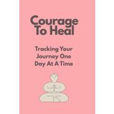 Courage To Heal: Tracking your Journey One Day At A Time