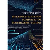 Deep Dive into Metasploit & Python Scripting for Penetration Testing: Practical Exploit Development, Automation, Ethical Hacking, and Offensive Security Techniques for Intermediate to Advanced