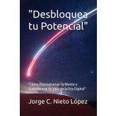 "Desbloquea tu Potencial": "Cómo Reprogramar tu Mente y Transformar tu Vida en la Era Digital"
