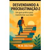 DESVENDANDO A PROCRASTINAÇÃO - 2: Um guia prático para transformar sua vida!