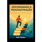 DESVENDANDO A PROCRASTINAÇÃO: Um guia prático para transformar sua vida!