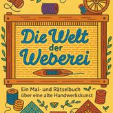 Die Welt der Weberei: Ein Mal- und Rätselbuch über Garn, Muster und alte Handwerkskunst