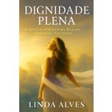 DIGNIDADE PLENA: FÉ QUE CURA, CORAGEM QUE RESTAURA, E ATITUDE QUE TRANSFORMA