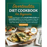Diverticulitis Diet Cookbook for Beginners: 100 Easy Recipes with a 30-Day Meal Plan & Shopping Lists for Gut Health, Flare-Up Relief, Digestive Wellness, Low-Fiber & High-Fiber Meals, Snacks & Soups