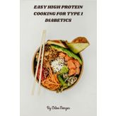 Easy High Protein Cooking for Type 1 Diabetics: Delicious low-carb, nutrient-dense meals to stabilize blood sugar, boost energy, and simplify meal prep