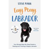Easy Peasy Labrador: Your simple step-by-step guide to raising and training a happy Labrador