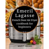Emeril Lagasse French Door Air Fryer cookbook for beginners: Easy Recipes for Quick, Delicious, and Crispy Meals at Home