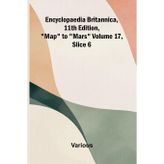 Encyclopaedia Britannica, 11th Edition, "Map" to "Mars" Volume 17, Slice 6