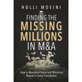 Finding the Missing Millions in M&A: How to Maximize Value and Minimize Regret in Every Transaction