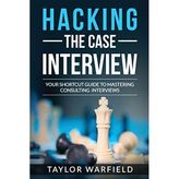 Hacking the Case Interview: Your Shortcut Guide to Mastering Consulting Interviews