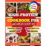 High-Protein Cookbook for Women Over 40: Hormone-Friendly High-Protein Recipes for Women Over 40. Easy Meals for Weight Loss, Muscle Support & Energy, ... Meal Plan for Perimenopause & Menopause