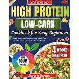 High Protein Low Carb Diet Cookbook for Busy Beginners: Simple Meals to Ignite Metabolism, Boost Strength, Curb Cravings, Nourish Wellness, and Inspire Lasting Change