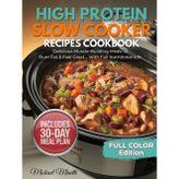 High Protein Slow Cooker Recipes Cookbook: 70+ Easy, Healthy -and-Go High-Protein Meals to Build Muscle, Lose Fat & Save Time — Macros for Every Recipe + 30-Day Meal Plan