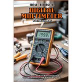 HOW TO USE A DIGITAL MULTIMETER FOR BEGINNERS: A Beginner’s Guide To Measuring Voltage, Current, Resistance, and Diagnosing Circuits with Ease