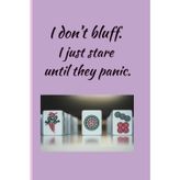 I Don't Bluff.: I just stare until they panic.