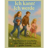 Ich kann! Ich werde: Eine Mutmach-Geschichte über kleine Schritte und große Träume